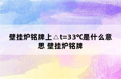 壁挂炉铭牌上△t=33℃是什么意思 壁挂炉铭牌